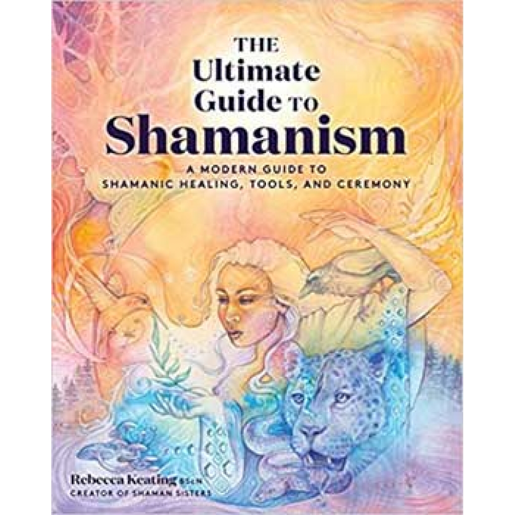 Ultimate Guide to Shamanism by Rebecca Keating - Ancient Spiritual Practices